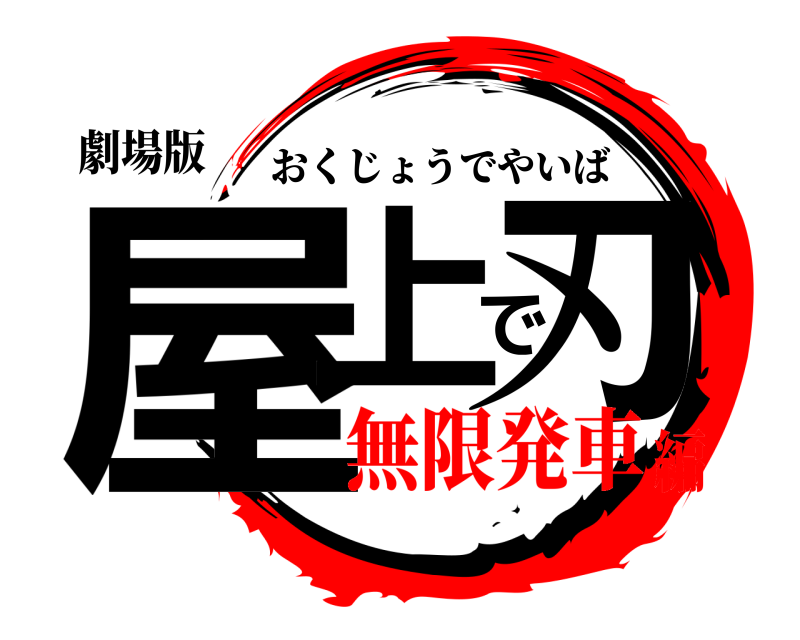 劇場版 屋上で刃 おくじょうでやいば 無限発車編