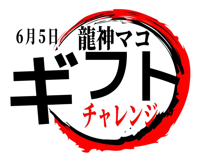 ６月５日 ギフ ト 龍神マコ チャレンジ