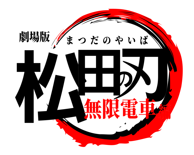 劇場版 松田の刃 まつだのやいば 無限電車編