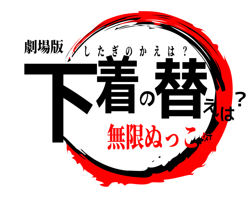 劇場版 下着の替えは？ したぎのかえは ？ 無限ぬっこ編