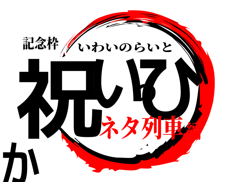 記念枠 祝いのひか いわいのらいと ネタ列車編