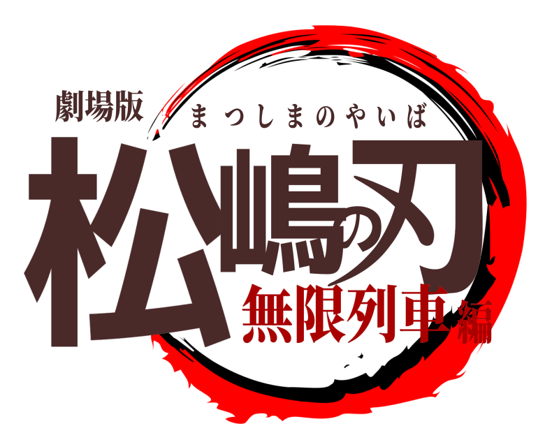 劇場版 松嶋の刃 まつしまのやいば 無限列車編