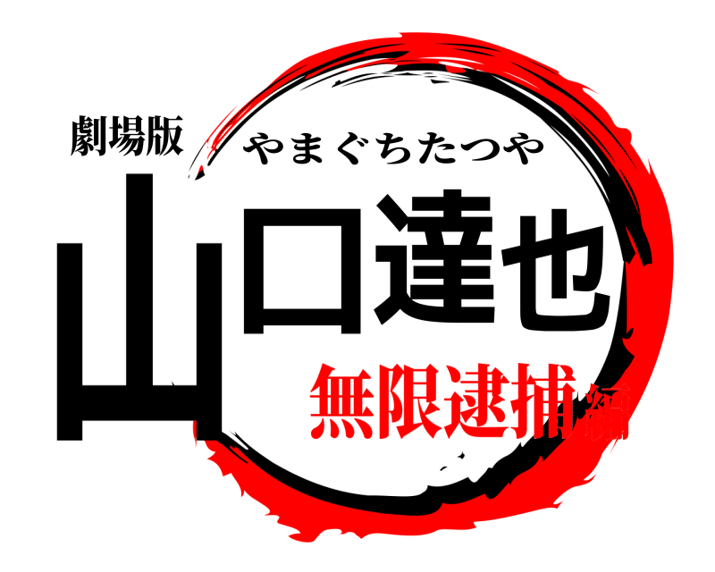 劇場版 山口達也 やまぐちたつや 無限逮捕編