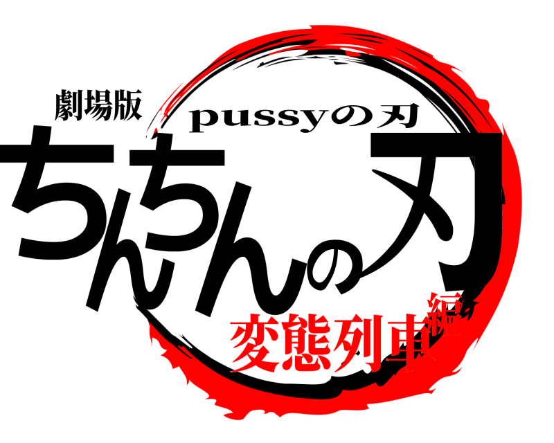 劇場版 ちんちんの刃 pussyの刃 変態列車編
