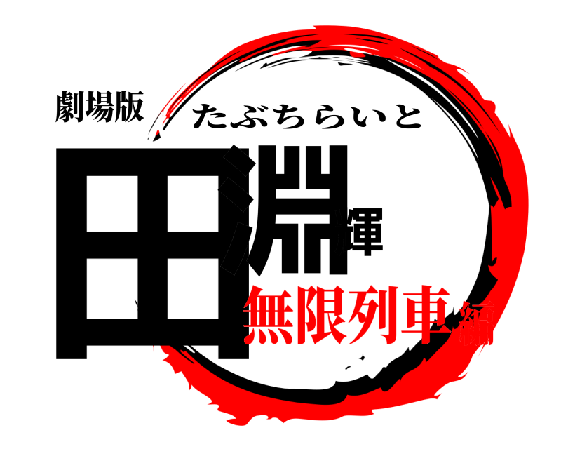 劇場版 田淵輝 たぶちらいと 無限列車編