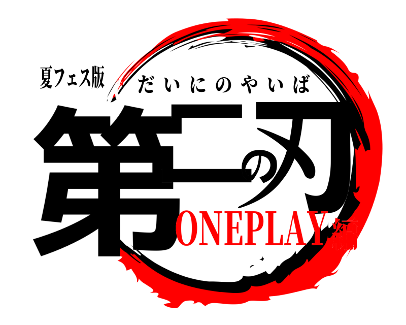 夏フェス版 第二の刃 だいにのやいば ONEPLAY編