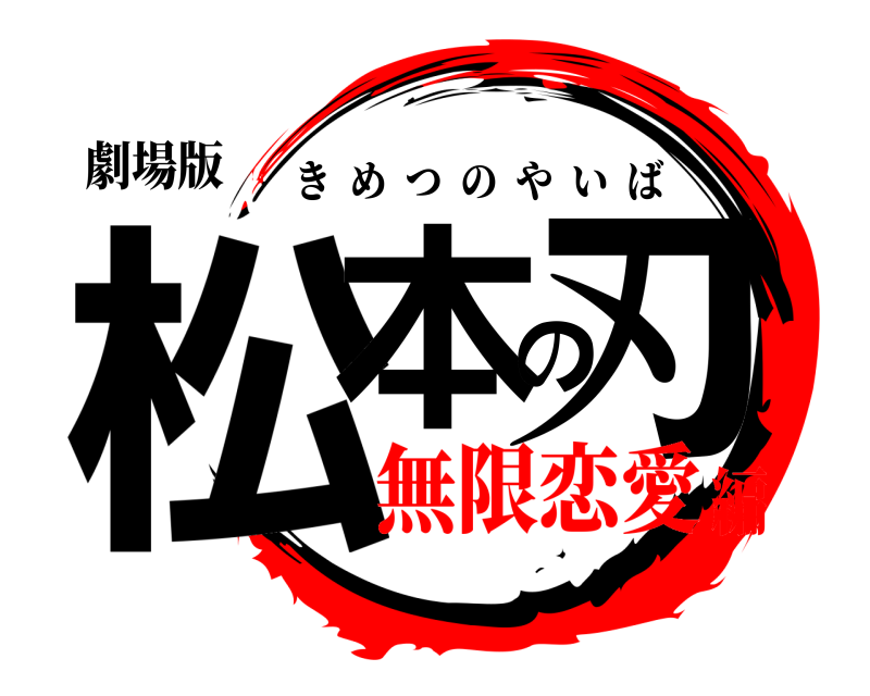 劇場版 松本の刃 きめつのやいば 無限恋愛編
