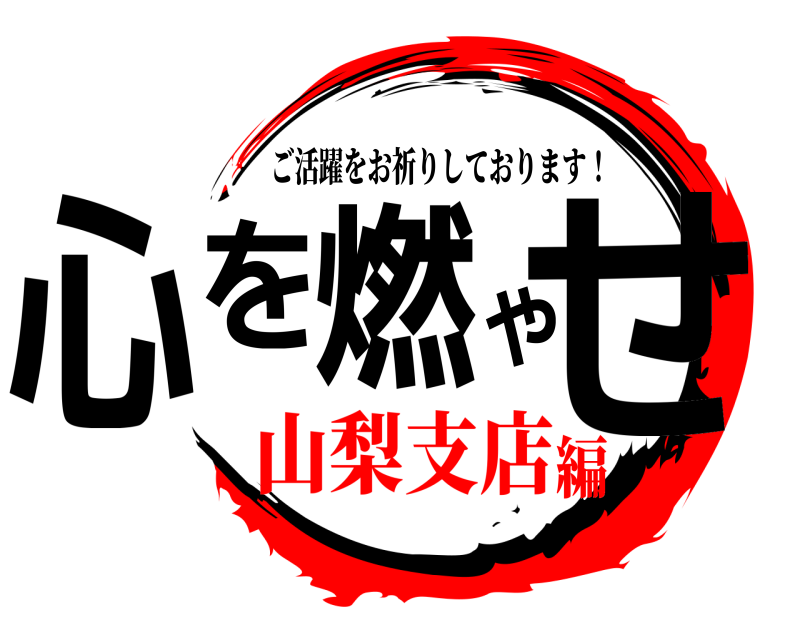  心を燃やせ ご活躍をお祈りしております！ 山梨支店編