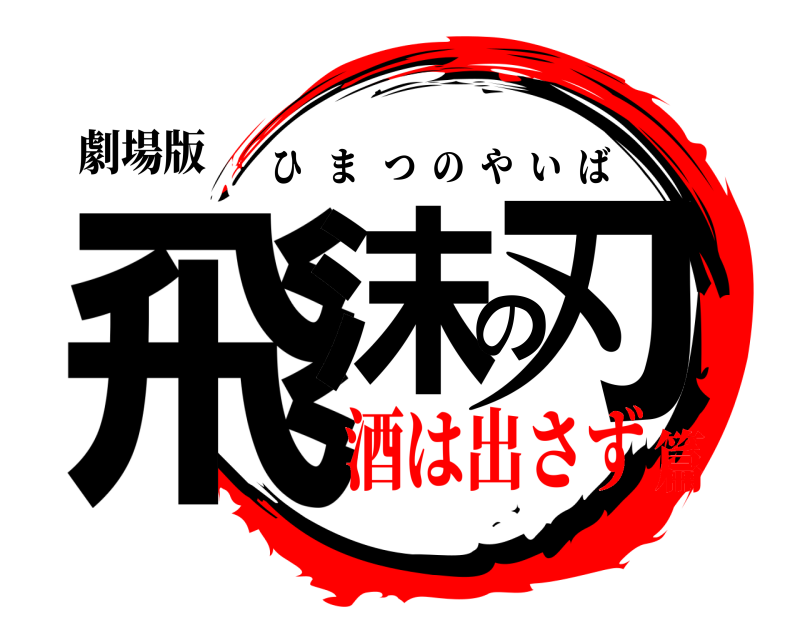 劇場版 飛沫の刃 ひまつのやいば 酒は出さず篇