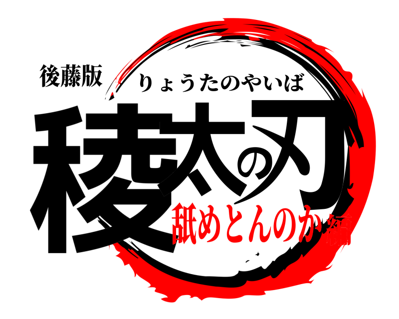 後藤版 稜太の刃 りょうたのやいば 舐めとんのか編