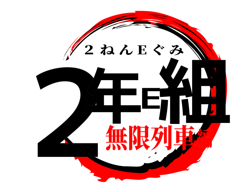  ２年E組 ２ ねん E ぐみ 無限列車編