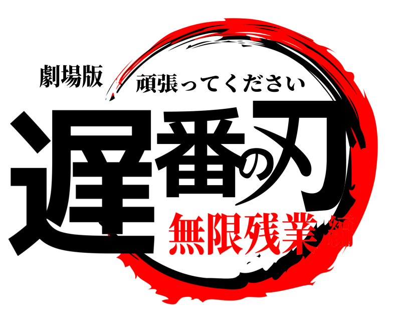 劇場版 遅番の刃 頑張ってください 無限残業編