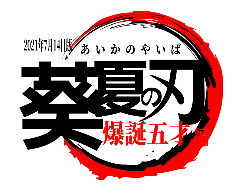 2021年7月14日版 葵夏の刃 あいかのやいば 爆誕五才編