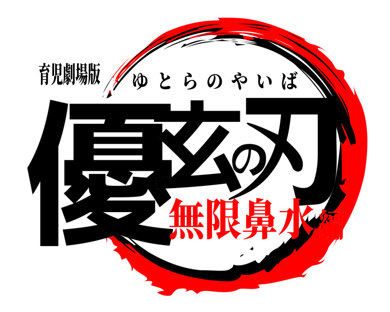 育児劇場版 優玄の刃 ゆとらのやいば 無限鼻水編