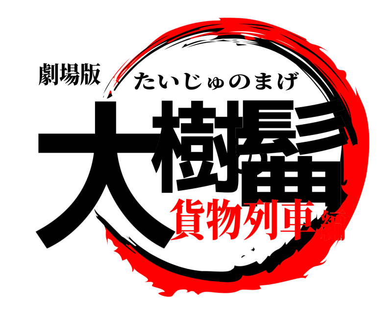 劇場版 大樹の髷 たいじゅのまげ 貨物列車編