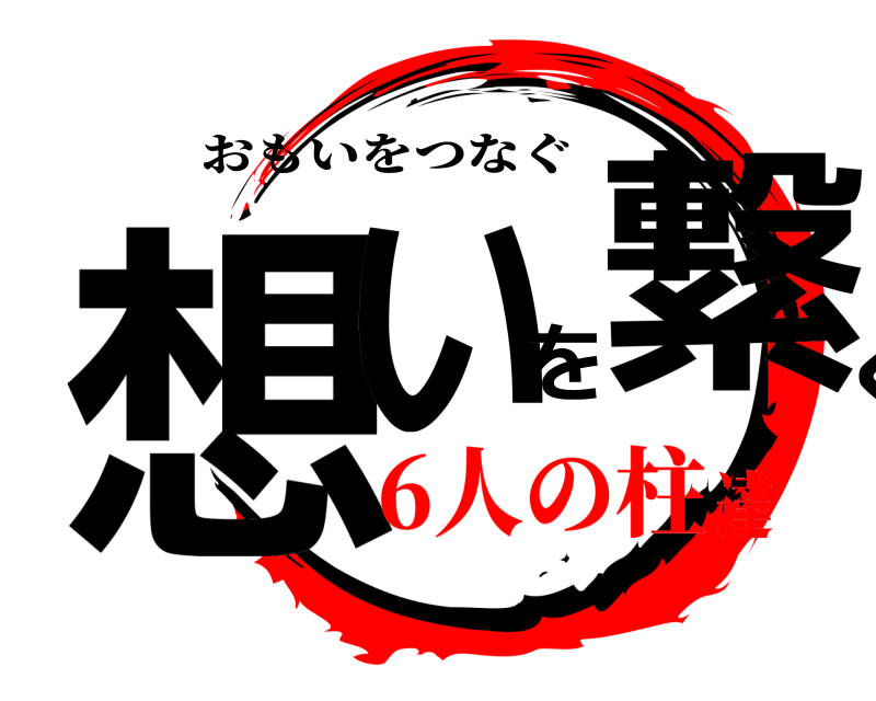  想いを繋ぐ おもいをつなぐ 6人の柱達