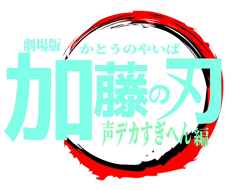 劇場版 加藤の刃 かとうのやいば 声デカすぎへん編