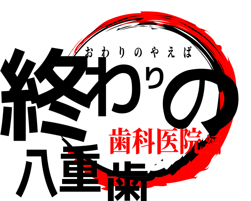 終わりの八重歯 おわりのやえば 歯科医院編