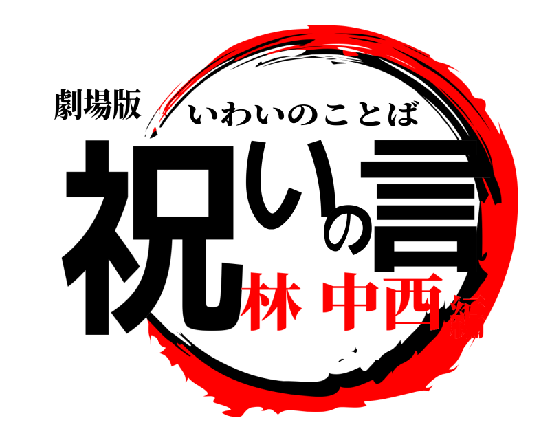 劇場版 祝いの言 いわいのことば 林 中西編