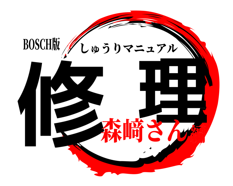 BOSCH版 修  理 しゅうりマニュアル 森﨑さん編
