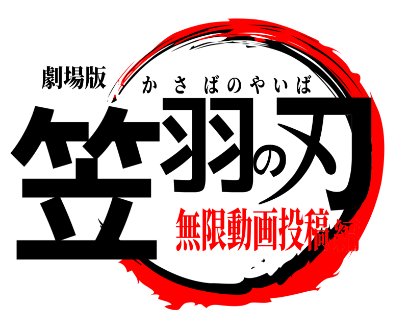 劇場版 笠羽の刃 かさばのやいば 無限動画投稿編