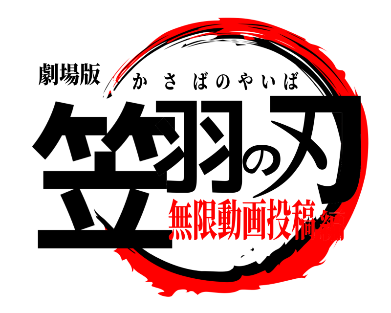 劇場版 笠羽の刃 かさばのやいば 無限動画投稿編