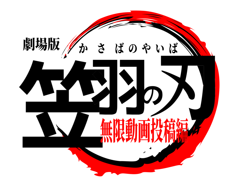 劇場版 笠羽の刃 かさばのやいば 無限動画投稿編