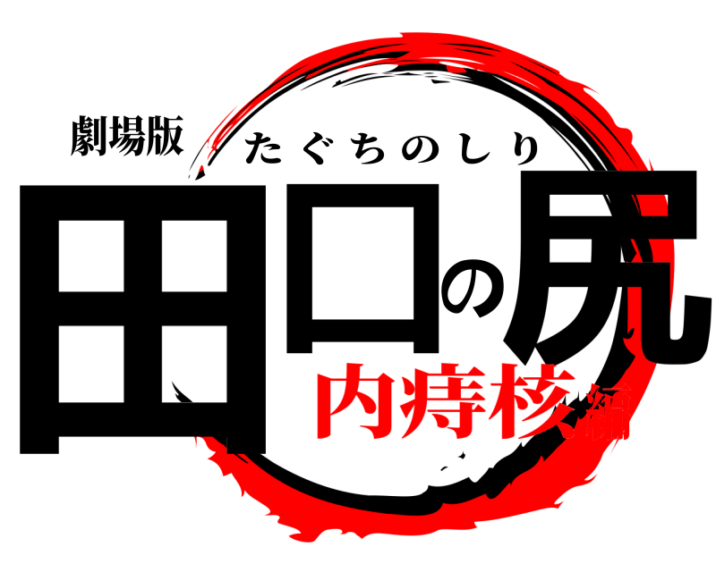 劇場版 田口の尻 たぐちのしり 内痔核編