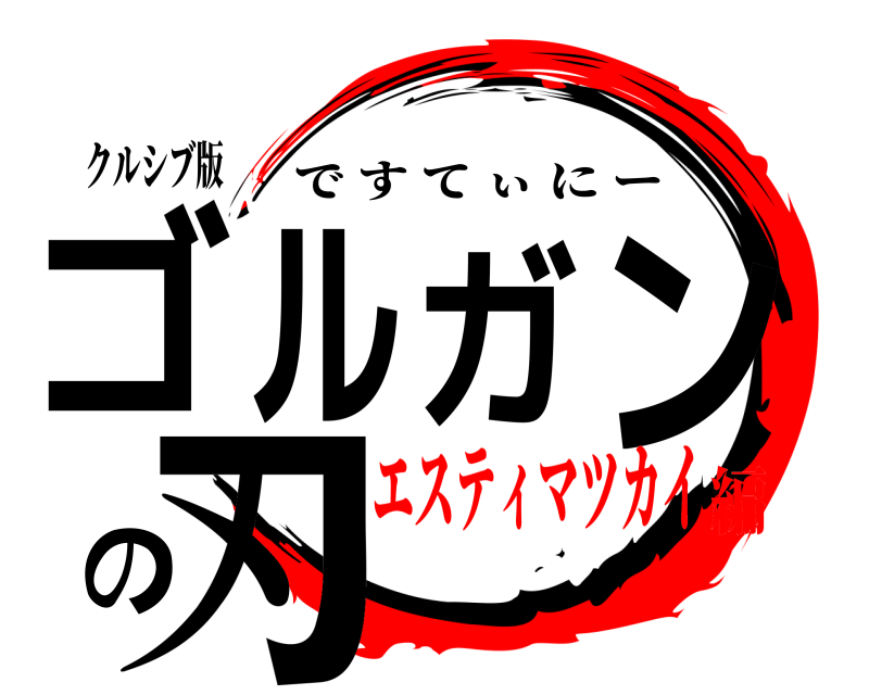 クルシブ版 ゴルガンの刃 ですてぃにー エスティマツカイ編