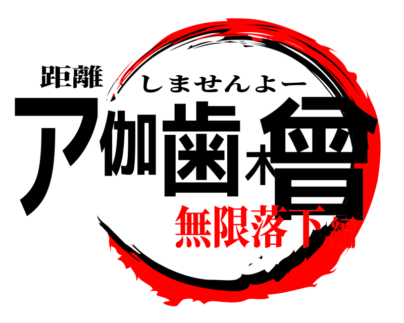 距離 ア伽歯木曾 しませんよー 無限落下編