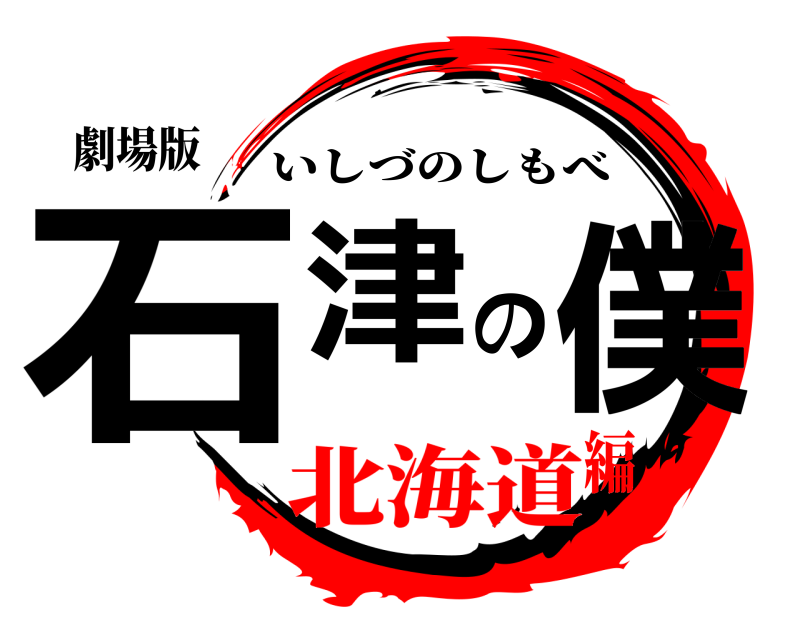 劇場版 石津の僕 いしづのしもべ 北海道編