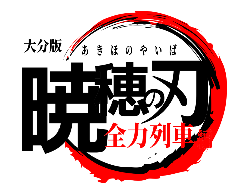 大分版 暁穂の刃 あきほのやいば 全力列車編