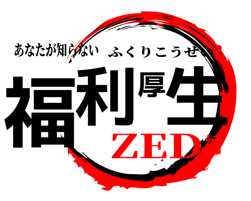 あなたが知らない 福利厚生 ふくりこうせい ZED編