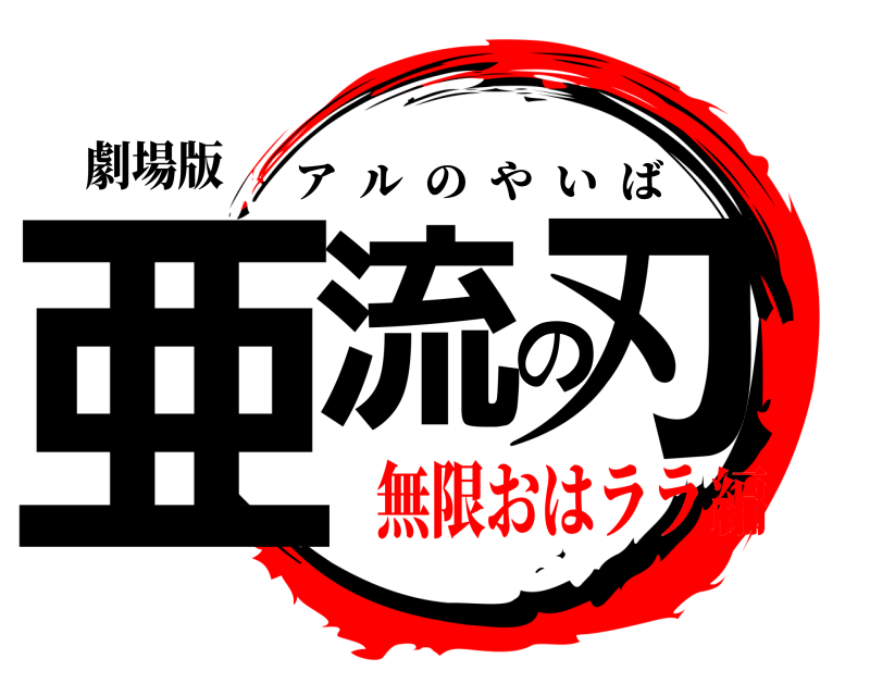 劇場版 亜流の刃 アルのやいば 無限おはララ編