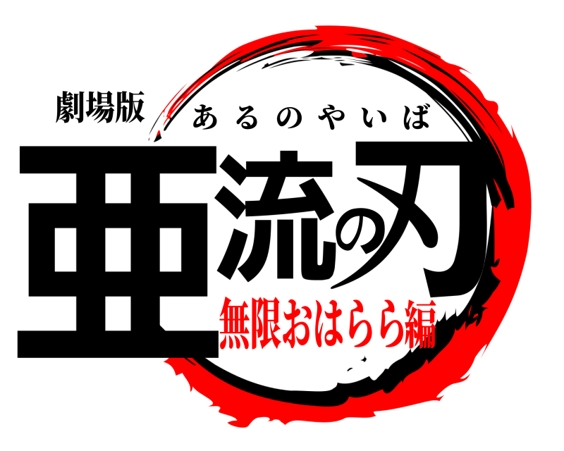 劇場版 亜流の刃 あるのやいば 無限おはらら編