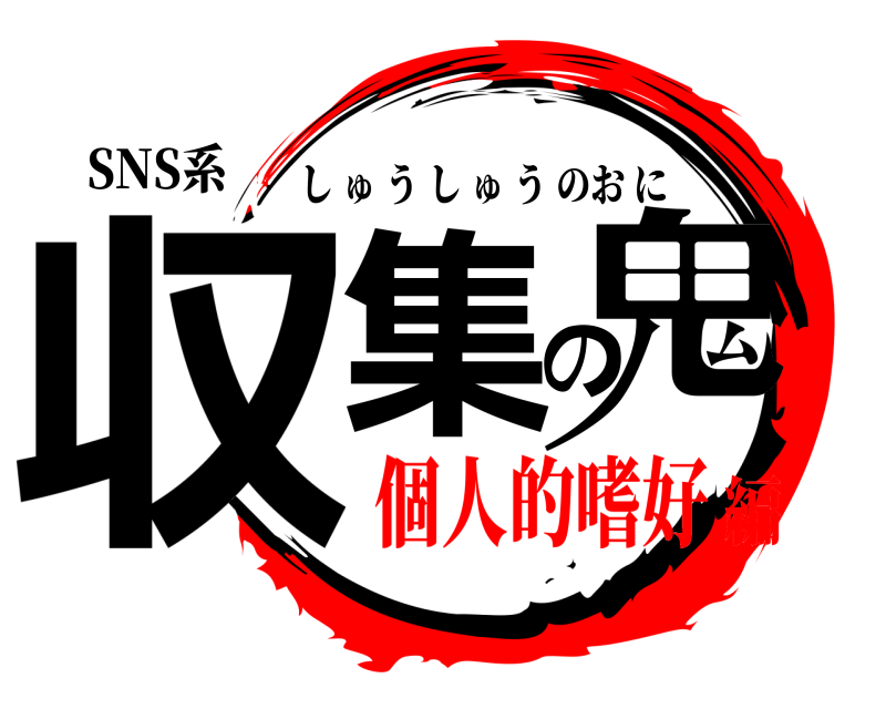SNS系 収集の鬼 しゅうしゅうのおに 個人的嗜好編