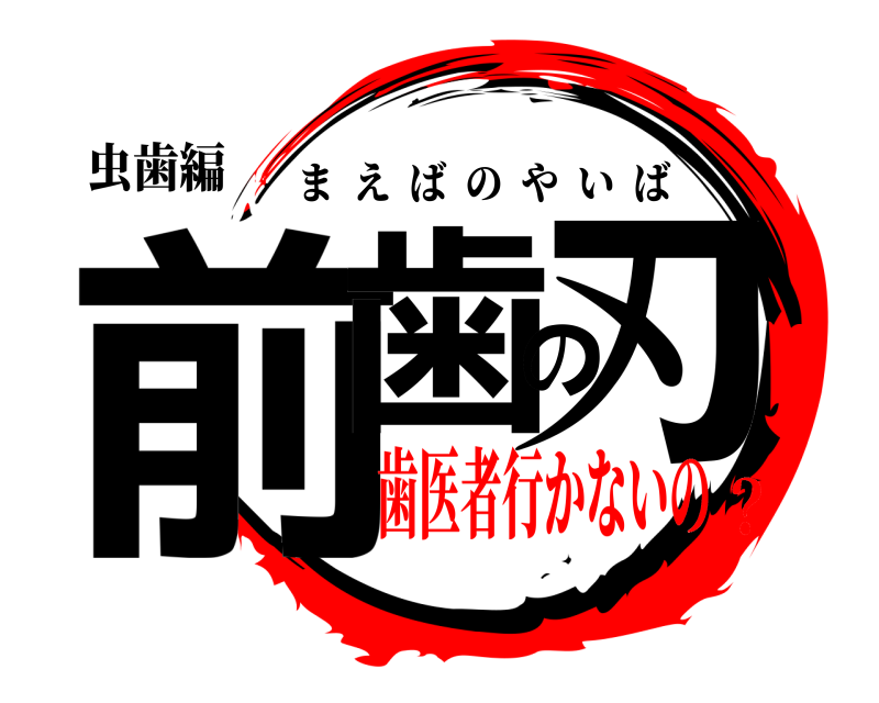 虫歯編 前歯の刃 まえばのやいば 歯医者行かないの？