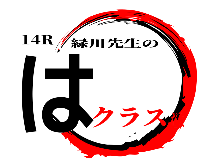 14R は 緑川先生の クラスだよ