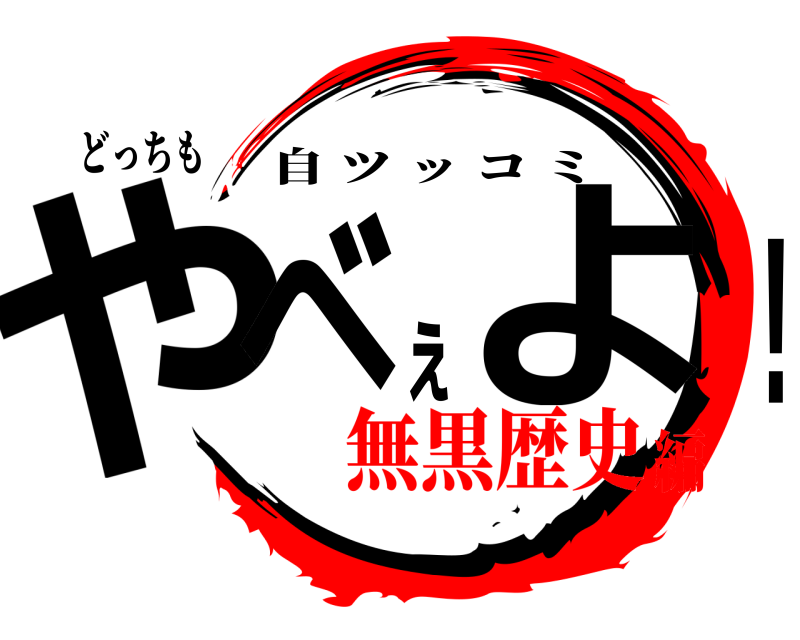 どっちも やべぇよ！ 自ツッコミ 無黒歴史編