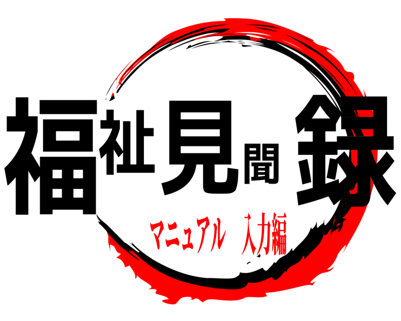  福祉見聞録  マニュアル 入力編