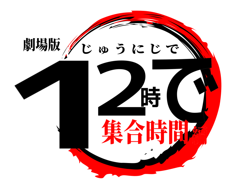劇場版 12時で じゅうにじで 集合時間編