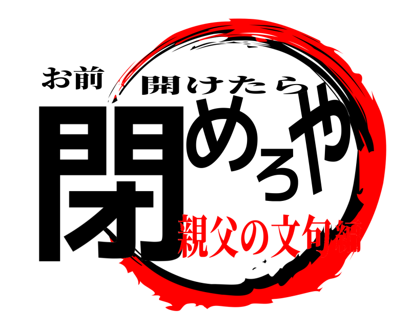 お前 閉めろや 開けたら 親父の文句編