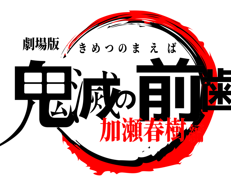 劇場版 鬼滅の前歯 きめつのまえば 加瀬春樹編