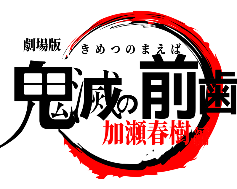 劇場版 鬼滅の前歯 きめつのまえば 加瀬春樹編