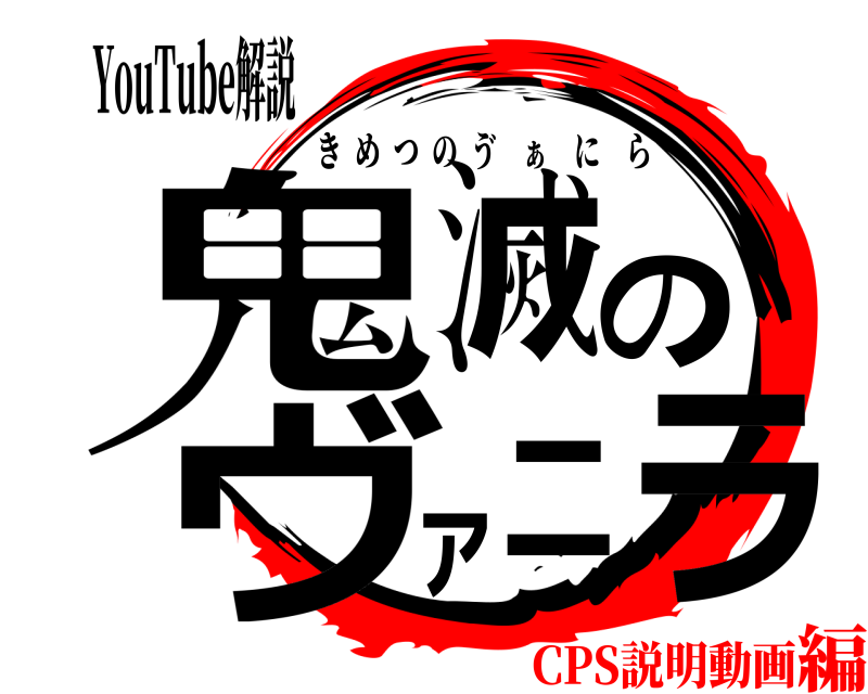 YouTube解説 鬼滅のヴァニラ きめつの  ゔ ぁ にら CPS説明動画編