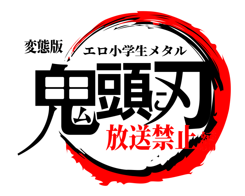 変態版 鬼頭に刃 エロ小学生メタル 放送禁止編
