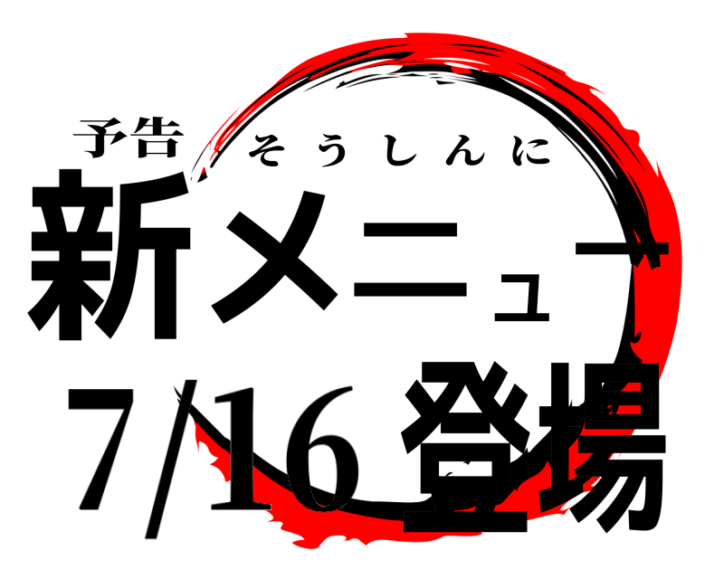予告 新メ―ニユ登場 そうしんに 7/16