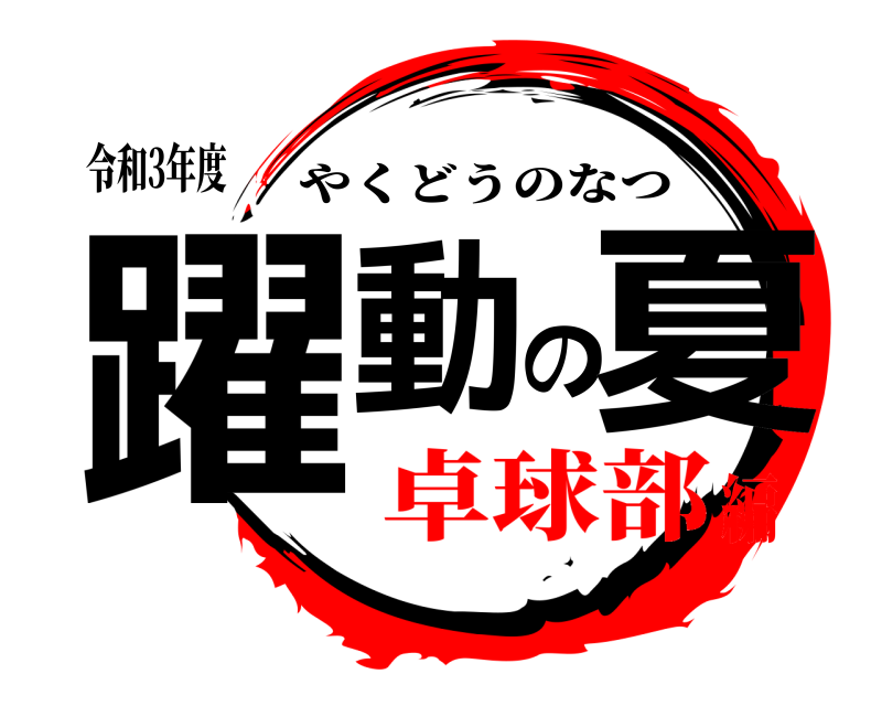 令和3年度 躍動の夏 やくどうのなつ 卓球部編