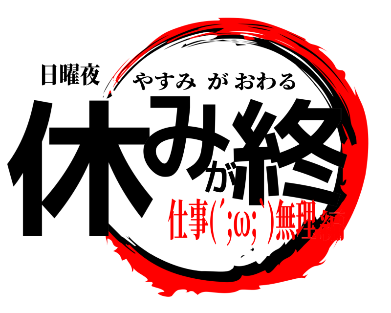 日曜夜 休みが終 やすみがおわる 仕事(´;ω;`)無理編