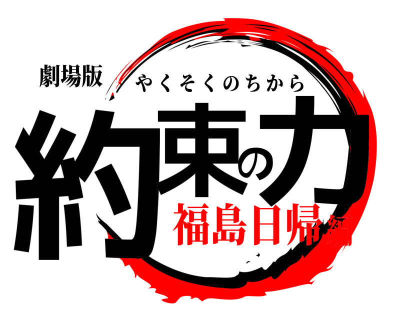 劇場版 約束の力 やくそくのちから 福島日帰編
